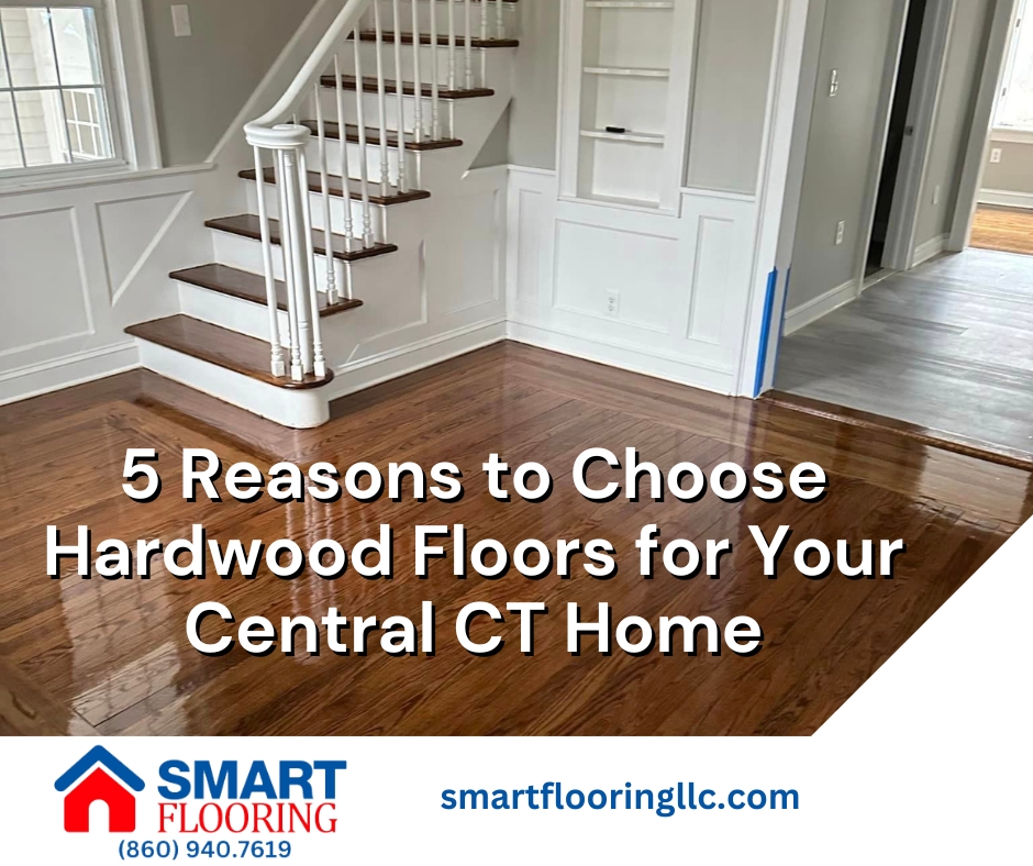 5 Reasons to Choose Hardwood Floors for Your Central CT Home